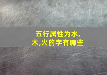 五行属性为水,木,火的字有哪些