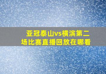 亚冠泰山vs横滨第二场比赛直播回放在哪看