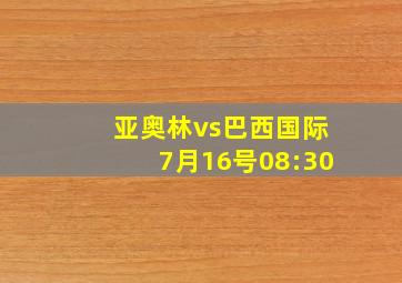 亚奥林vs巴西国际7月16号08:30