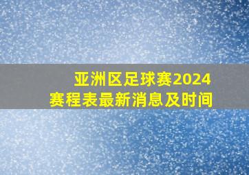 亚洲区足球赛2024赛程表最新消息及时间