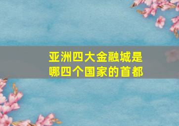 亚洲四大金融城是哪四个国家的首都