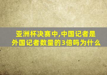 亚洲杯决赛中,中国记者是外国记者数量的3倍吗为什么