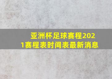 亚洲杯足球赛程2021赛程表时间表最新消息