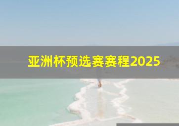 亚洲杯预选赛赛程2025