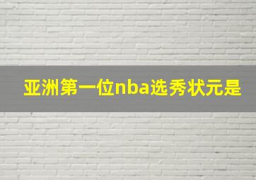 亚洲第一位nba选秀状元是