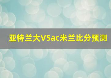 亚特兰大VSac米兰比分预测