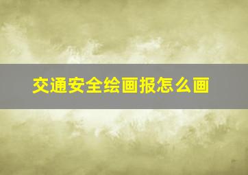 交通安全绘画报怎么画