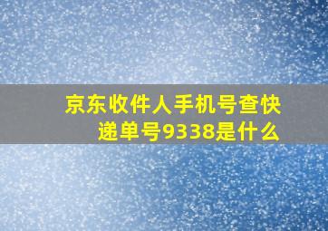 京东收件人手机号查快递单号9338是什么