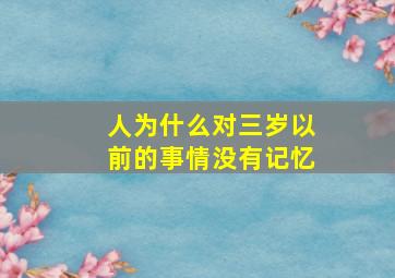 人为什么对三岁以前的事情没有记忆