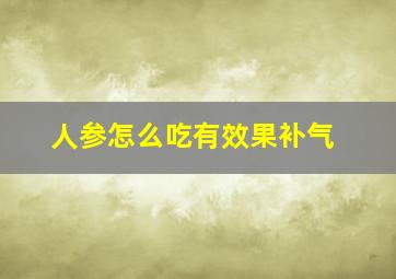 人参怎么吃有效果补气