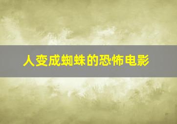 人变成蜘蛛的恐怖电影