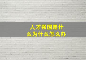 人才强国是什么为什么怎么办