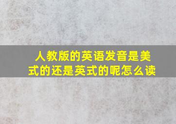 人教版的英语发音是美式的还是英式的呢怎么读