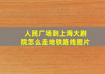 人民广场到上海大剧院怎么走地铁路线图片