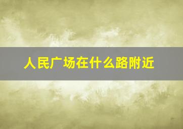 人民广场在什么路附近