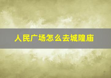 人民广场怎么去城隍庙