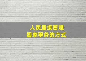 人民直接管理国家事务的方式