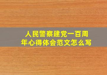 人民警察建党一百周年心得体会范文怎么写