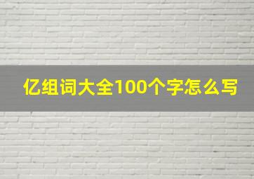 亿组词大全100个字怎么写