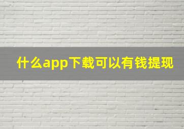 什么app下载可以有钱提现