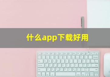 什么app下载好用