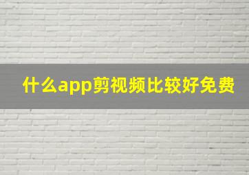 什么app剪视频比较好免费