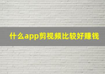 什么app剪视频比较好赚钱