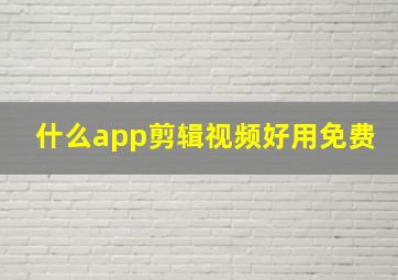 什么app剪辑视频好用免费