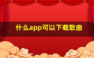 什么app可以下载歌曲