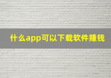 什么app可以下载软件赚钱