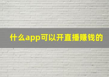 什么app可以开直播赚钱的