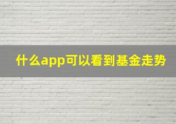 什么app可以看到基金走势