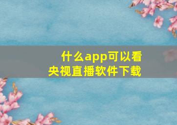 什么app可以看央视直播软件下载