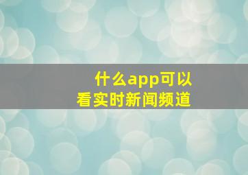 什么app可以看实时新闻频道