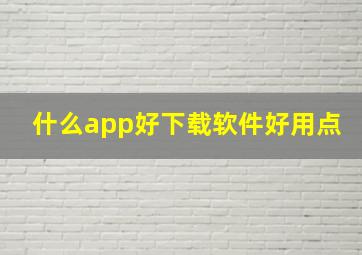 什么app好下载软件好用点