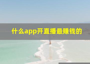 什么app开直播最赚钱的