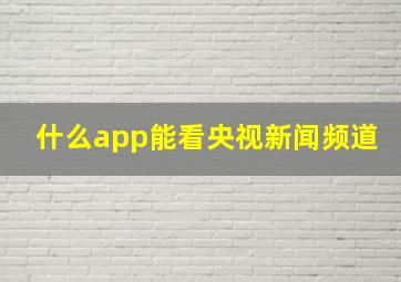 什么app能看央视新闻频道