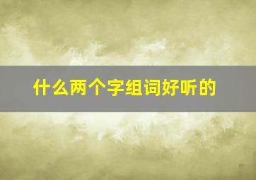 什么两个字组词好听的