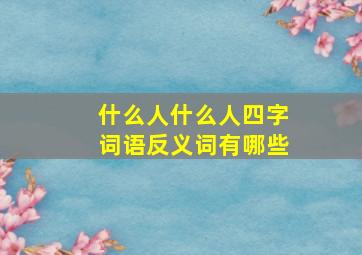 什么人什么人四字词语反义词有哪些