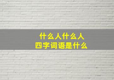 什么人什么人四字词语是什么