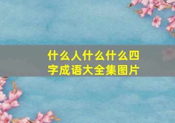 什么人什么什么四字成语大全集图片