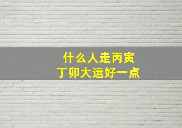 什么人走丙寅丁卯大运好一点