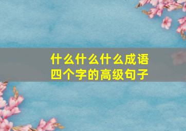 什么什么什么成语四个字的高级句子