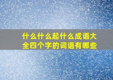 什么什么起什么成语大全四个字的词语有哪些