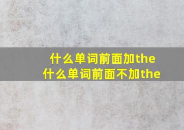 什么单词前面加the什么单词前面不加the