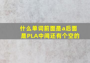 什么单词前面是a后面是PLA中间还有个空的