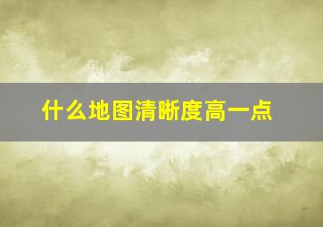 什么地图清晰度高一点