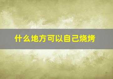 什么地方可以自己烧烤