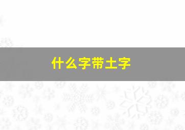 什么字带土字