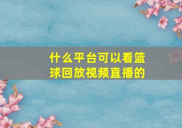 什么平台可以看篮球回放视频直播的